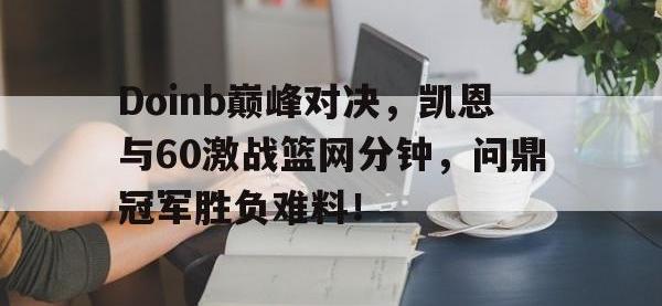 贝博体育-包含Doinb巅峰对决，凯恩与60激战篮网分钟，问鼎冠军胜负难料！的词条